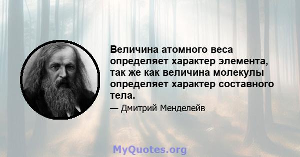 Величина атомного веса определяет характер элемента, так же как величина молекулы определяет характер составного тела.