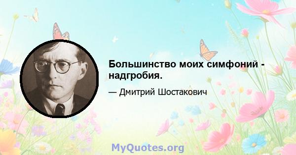 Большинство моих симфоний - надгробия.