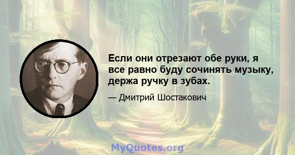 Если они отрезают обе руки, я все равно буду сочинять музыку, держа ручку в зубах.