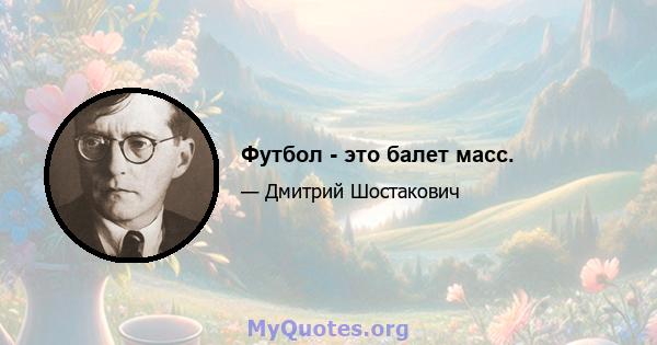 Футбол - это балет масс.