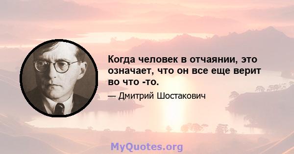 Когда человек в отчаянии, это означает, что он все еще верит во что -то.