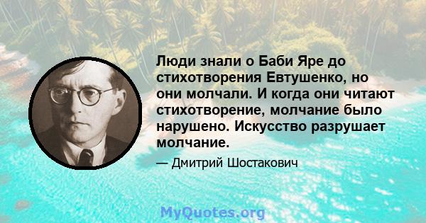 Люди знали о Баби Яре до стихотворения Евтушенко, но они молчали. И когда они читают стихотворение, молчание было нарушено. Искусство разрушает молчание.