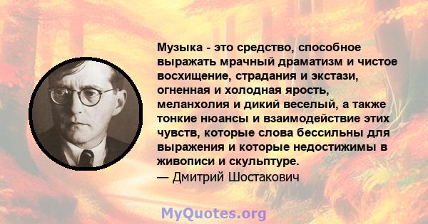 Музыка - это средство, способное выражать мрачный драматизм и чистое восхищение, страдания и экстази, огненная и холодная ярость, меланхолия и дикий веселый, а также тонкие нюансы и взаимодействие этих чувств, которые