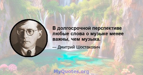 В долгосрочной перспективе любые слова о музыке менее важны, чем музыка.