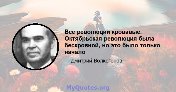 Все революции кровавые. Октябрьская революция была бескровной, но это было только начало