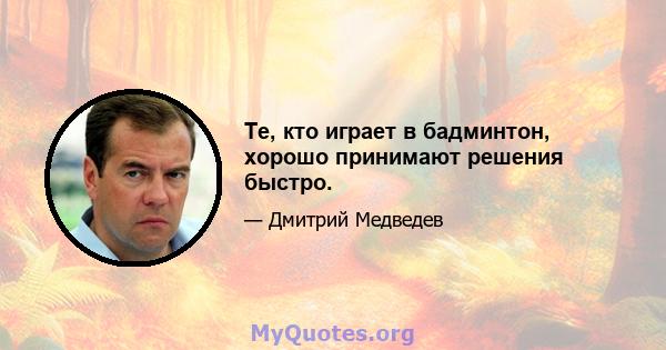 Те, кто играет в бадминтон, хорошо принимают решения быстро.