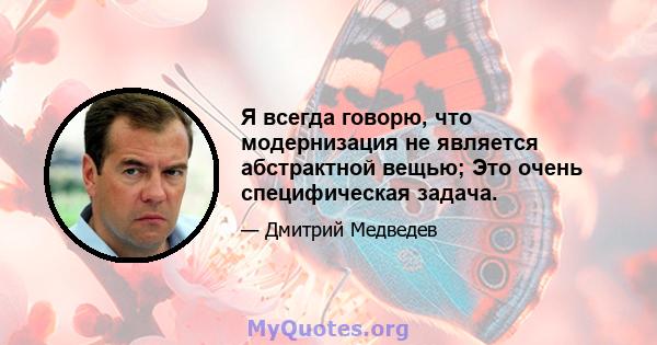 Я всегда говорю, что модернизация не является абстрактной вещью; Это очень специфическая задача.