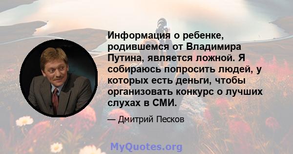 Информация о ребенке, родившемся от Владимира Путина, является ложной. Я собираюсь попросить людей, у которых есть деньги, чтобы организовать конкурс о лучших слухах в СМИ.