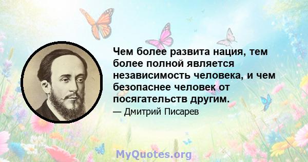 Чем более развита нация, тем более полной является независимость человека, и чем безопаснее человек от посягательств другим.