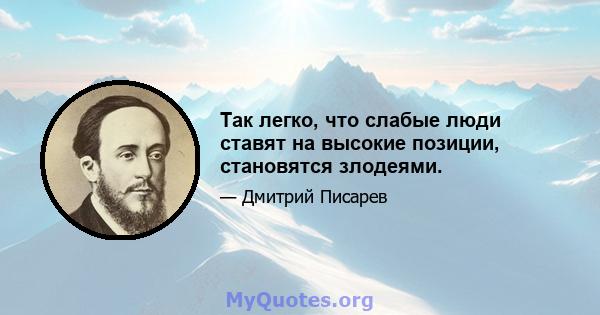 Так легко, что слабые люди ставят на высокие позиции, становятся злодеями.