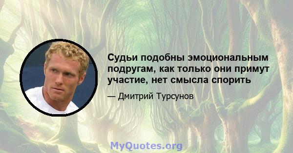 Судьи подобны эмоциональным подругам, как только они примут участие, нет смысла спорить