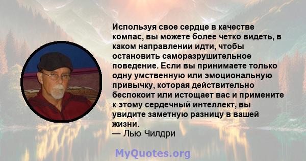 Используя свое сердце в качестве компас, вы можете более четко видеть, в каком направлении идти, чтобы остановить саморазрушительное поведение. Если вы принимаете только одну умственную или эмоциональную привычку,