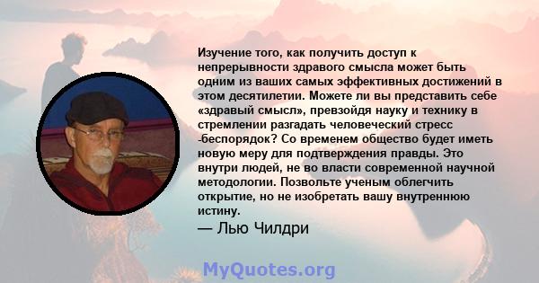 Изучение того, как получить доступ к непрерывности здравого смысла может быть одним из ваших самых эффективных достижений в этом десятилетии. Можете ли вы представить себе «здравый смысл», превзойдя науку и технику в