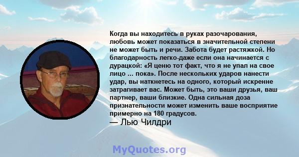 Когда вы находитесь в руках разочарования, любовь может показаться в значительной степени не может быть и речи. Забота будет растяжкой. Но благодарность легко-даже если она начинается с дурацкой: «Я ценю тот факт, что я 