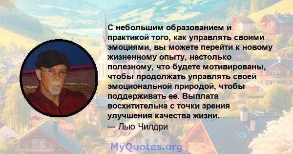 С небольшим образованием и практикой того, как управлять своими эмоциями, вы можете перейти к новому жизненному опыту, настолько полезному, что будете мотивированы, чтобы продолжать управлять своей эмоциональной