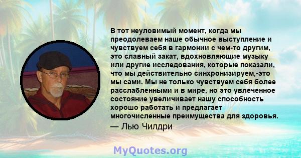 В тот неуловимый момент, когда мы преодолеваем наше обычное выступление и чувствуем себя в гармонии с чем-то другим, это славный закат, вдохновляющие музыку или другие исследования, которые показали, что мы