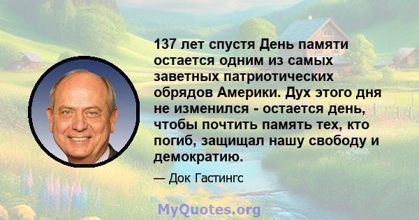 137 лет спустя День памяти остается одним из самых заветных патриотических обрядов Америки. Дух этого дня не изменился - остается день, чтобы почтить память тех, кто погиб, защищал нашу свободу и демократию.