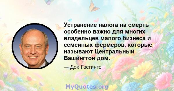 Устранение налога на смерть особенно важно для многих владельцев малого бизнеса и семейных фермеров, которые называют Центральный Вашингтон дом.