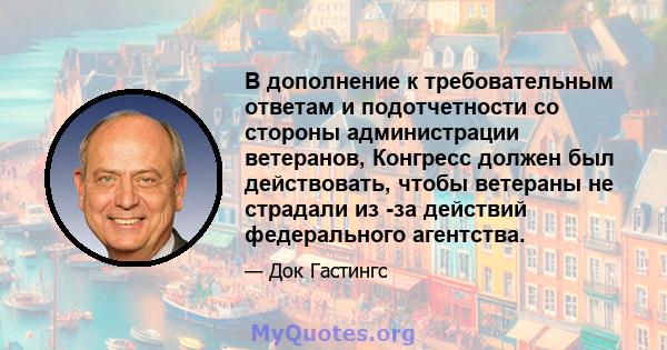 В дополнение к требовательным ответам и подотчетности со стороны администрации ветеранов, Конгресс должен был действовать, чтобы ветераны не страдали из -за действий федерального агентства.