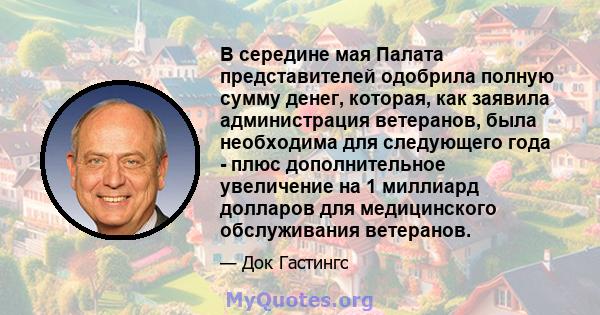 В середине мая Палата представителей одобрила полную сумму денег, которая, как заявила администрация ветеранов, была необходима для следующего года - плюс дополнительное увеличение на 1 миллиард долларов для