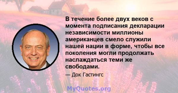 В течение более двух веков с момента подписания декларации независимости миллионы американцев смело служили нашей нации в форме, чтобы все поколения могли продолжать наслаждаться теми же свободами.