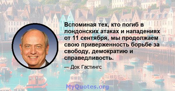 Вспоминая тех, кто погиб в лондонских атаках и нападениях от 11 сентября, мы продолжаем свою приверженность борьбе за свободу, демократию и справедливость.