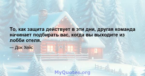 То, как защита действует в эти дни, другая команда начинает подбирать вас, когда вы выходите из лобби отеля.