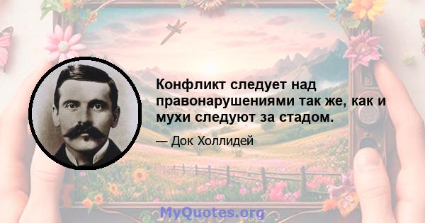 Конфликт следует над правонарушениями так же, как и мухи следуют за стадом.