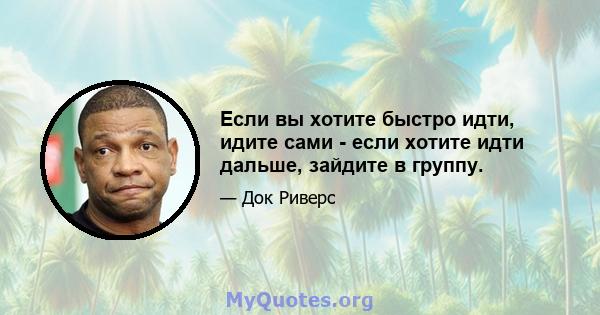 Если вы хотите быстро идти, идите сами - если хотите идти дальше, зайдите в группу.