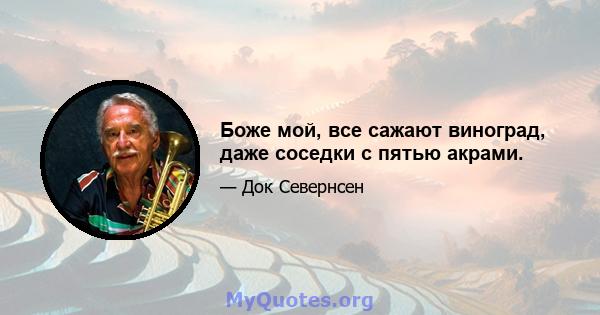 Боже мой, все сажают виноград, даже соседки с пятью акрами.