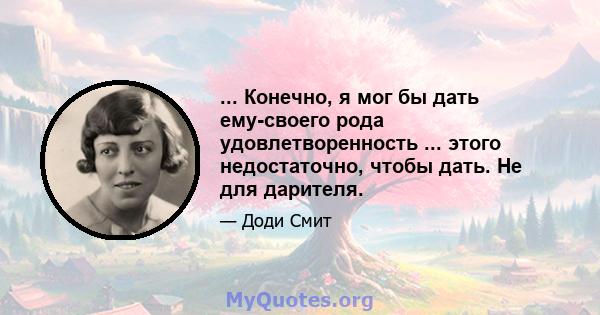 ... Конечно, я мог бы дать ему-своего рода удовлетворенность ... этого недостаточно, чтобы дать. Не для дарителя.