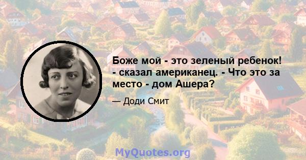 Боже мой - это зеленый ребенок! - сказал американец. - Что это за место - дом Ашера?