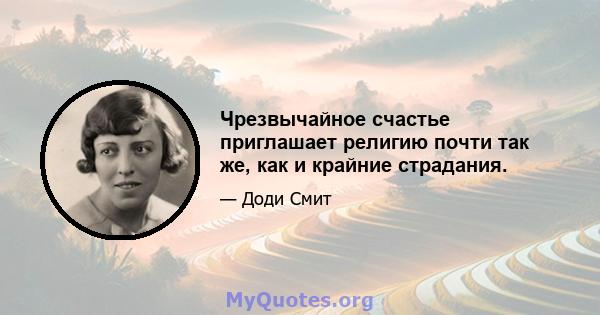 Чрезвычайное счастье приглашает религию почти так же, как и крайние страдания.