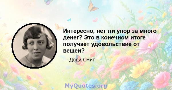 Интересно, нет ли упор за много денег? Это в конечном итоге получает удовольствие от вещей?