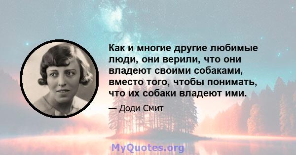 Как и многие другие любимые люди, они верили, что они владеют своими собаками, вместо того, чтобы понимать, что их собаки владеют ими.