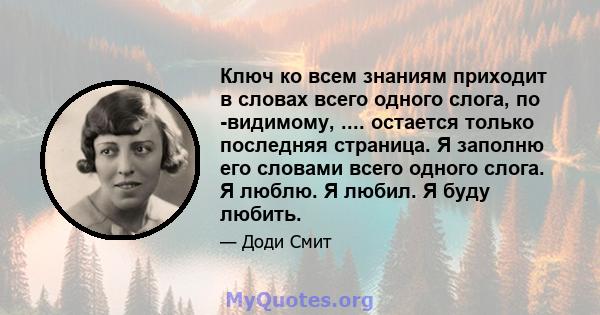 Ключ ко всем знаниям приходит в словах всего одного слога, по -видимому, .... остается только последняя страница. Я заполню его словами всего одного слога. Я люблю. Я любил. Я буду любить.