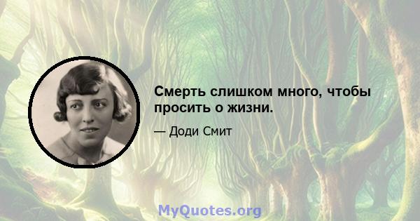 Смерть слишком много, чтобы просить о жизни.