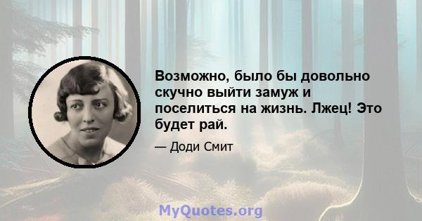 Возможно, было бы довольно скучно выйти замуж и поселиться на жизнь. Лжец! Это будет рай.