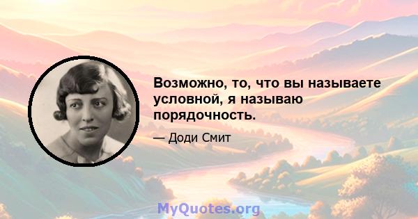 Возможно, то, что вы называете условной, я называю порядочность.