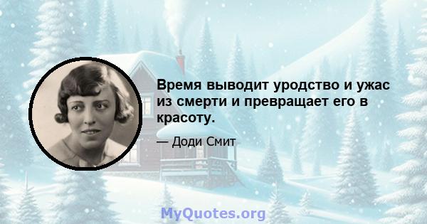 Время выводит уродство и ужас из смерти и превращает его в красоту.