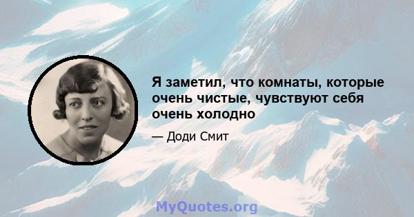 Я заметил, что комнаты, которые очень чистые, чувствуют себя очень холодно