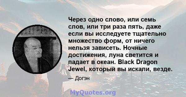 Через одно слово, или семь слов, или три раза пять, даже если вы исследуете тщательно множество форм, от ничего нельзя зависеть. Ночные достижения, луна светится и падает в океан. Black Dragon Jewel, который вы искали,