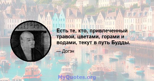 Есть те, кто, привлеченный травой, цветами, горами и водами, текут в путь Будды.