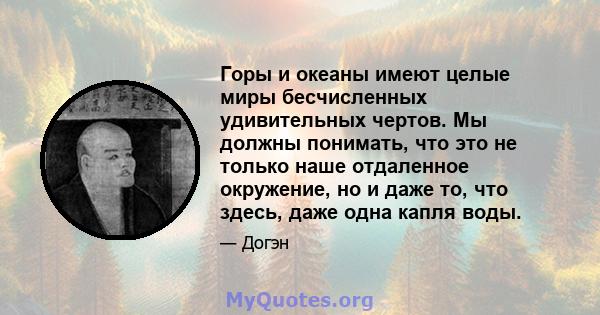 Горы и океаны имеют целые миры бесчисленных удивительных чертов. Мы должны понимать, что это не только наше отдаленное окружение, но и даже то, что здесь, даже одна капля воды.