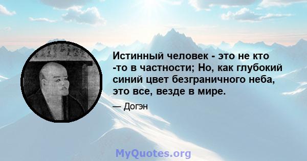 Истинный человек - это не кто -то в частности; Но, как глубокий синий цвет безграничного неба, это все, везде в мире.