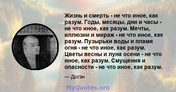 Жизнь и смерть - не что иное, как разум. Годы, месяцы, дни и часы - не что иное, как разум. Мечты, иллюзии и мираж - не что иное, как разум. Пузырьки воды и пламя огня - не что иное, как разум. Цветы весны и луна осени