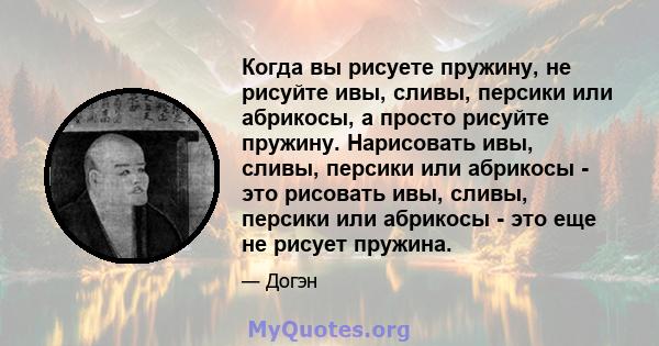 Когда вы рисуете пружину, не рисуйте ивы, сливы, персики или абрикосы, а просто рисуйте пружину. Нарисовать ивы, сливы, персики или абрикосы - это рисовать ивы, сливы, персики или абрикосы - это еще не рисует пружина.