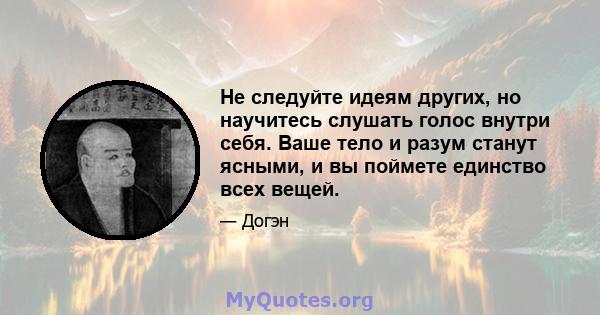 Не следуйте идеям других, но научитесь слушать голос внутри себя. Ваше тело и разум станут ясными, и вы поймете единство всех вещей.