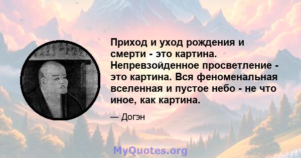 Приход и уход рождения и смерти - это картина. Непревзойденное просветление - это картина. Вся феноменальная вселенная и пустое небо - не что иное, как картина.