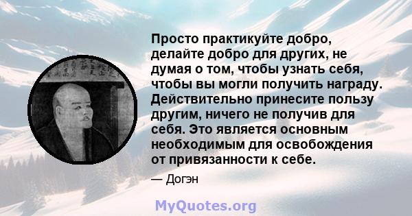 Просто практикуйте добро, делайте добро для других, не думая о том, чтобы узнать себя, чтобы вы могли получить награду. Действительно принесите пользу другим, ничего не получив для себя. Это является основным